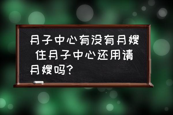 月子中心有沒有月嫂 住月子中心還用請月嫂嗎？
