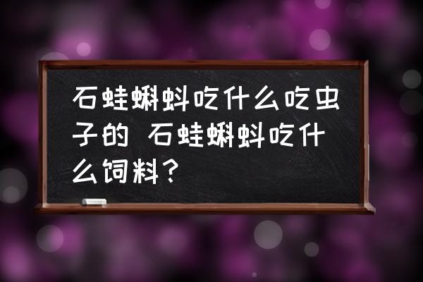 石蛙蝌蚪吃什么吃蟲子的 石蛙蝌蚪吃什么飼料？