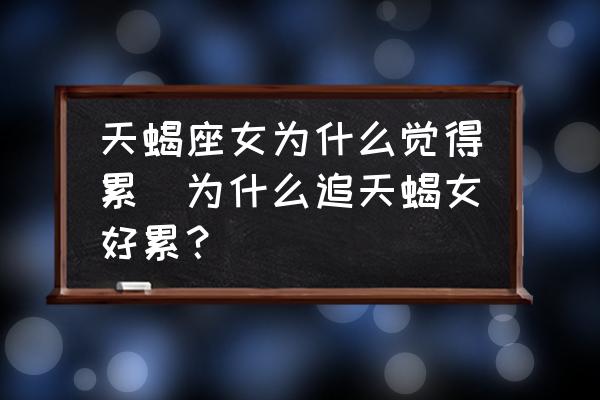 天蝎座女為什么覺得累(為什么追天蝎女好累？)