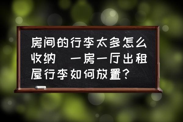 房間的行李太多怎么收納(一房一廳出租屋行李如何放置？)