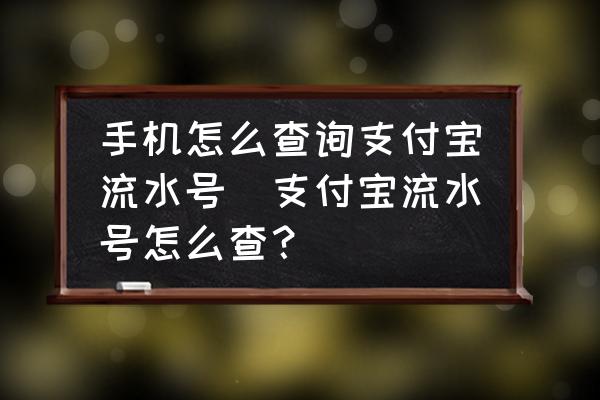 手機怎么查詢支付寶流水號(支付寶流水號怎么查？)