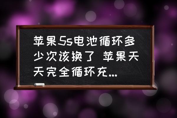 蘋果5s電池循環(huán)多少次該換了 蘋果天天完全循環(huán)充電好不好？