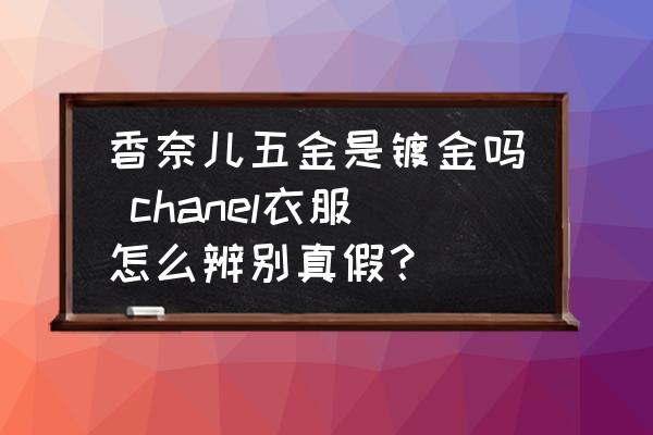 香奈兒五金是鍍金嗎 chanel衣服怎么辨別真假？