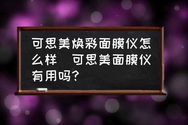 可思美煥彩面膜儀怎么樣(可思美面膜儀有用嗎？)