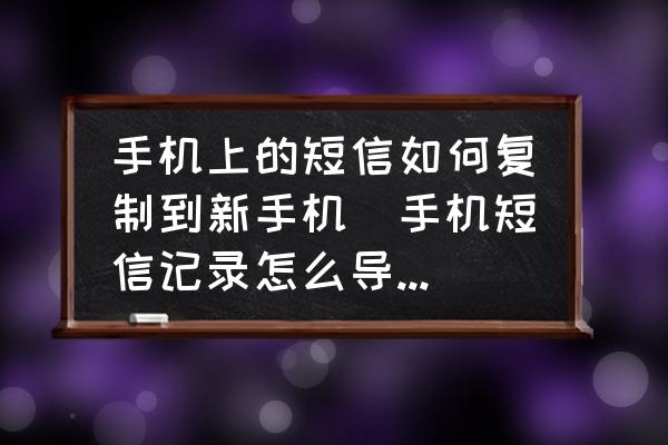 手機(jī)上的短信如何復(fù)制到新手機(jī)(手機(jī)短信記錄怎么導(dǎo)出到另一個(gè)手機(jī)？)