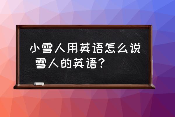 小雪人用英語怎么說 雪人的英語？