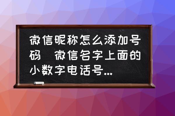 微信昵稱怎么添加號碼(微信名字上面的小數(shù)字電話號碼是怎么輸入上去的？)