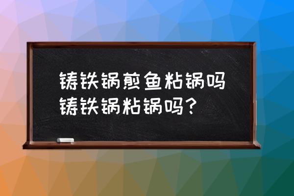 鑄鐵鍋煎魚粘鍋嗎(鑄鐵鍋粘鍋嗎？)