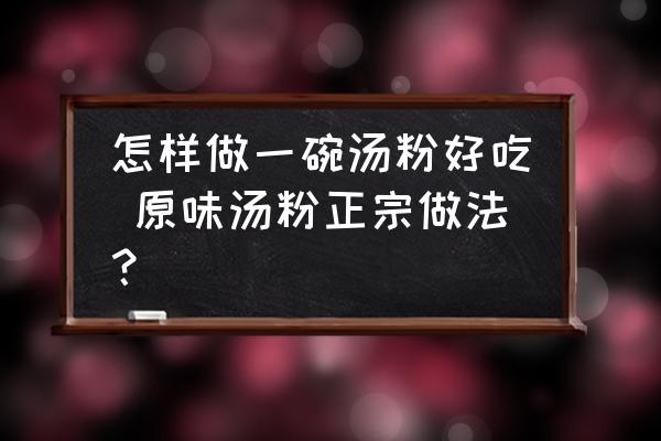 怎樣做一碗湯粉好吃 原味湯粉正宗做法？