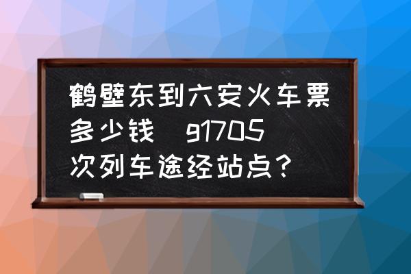 鶴壁東到六安火車(chē)票多少錢(qián)(g1705次列車(chē)途經(jīng)站點(diǎn)？)