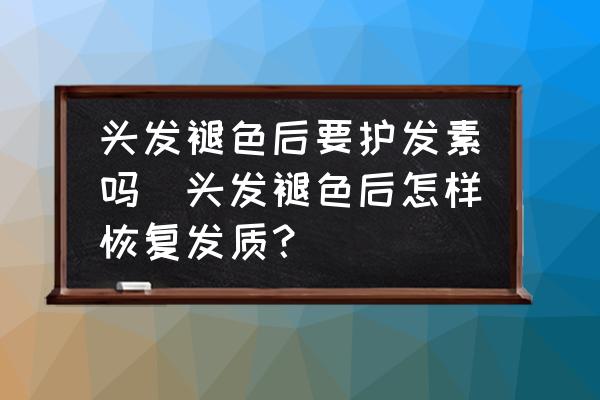 頭發(fā)褪色后要護(hù)發(fā)素嗎(頭發(fā)褪色后怎樣恢復(fù)發(fā)質(zhì)？)