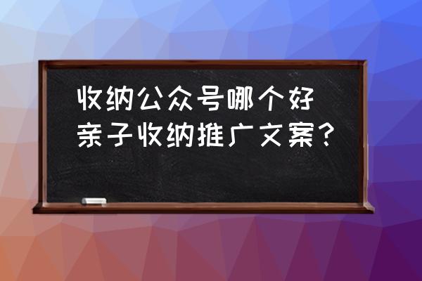 收納公眾號(hào)哪個(gè)好(親子收納推廣文案？)