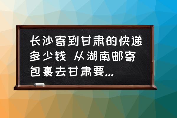 長沙寄到甘肅的快遞多少錢 從湖南郵寄包裹去甘肅要多少郵費？
