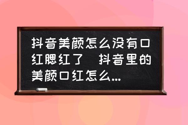 抖音美顏怎么沒有口紅腮紅了(抖音里的美顏口紅怎么設(shè)置不了？)