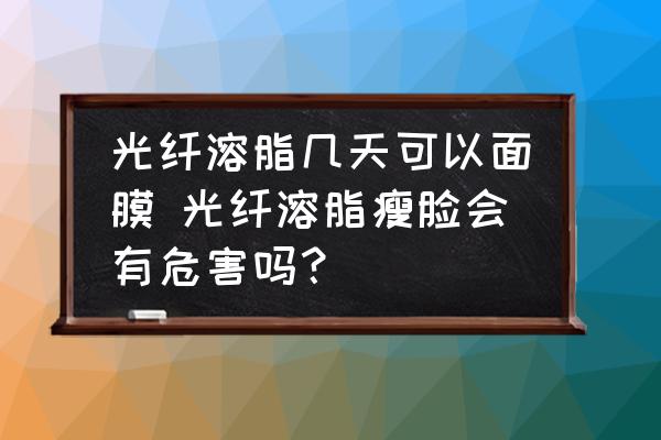 光纖溶脂幾天可以面膜 光纖溶脂瘦臉會(huì)有危害嗎？
