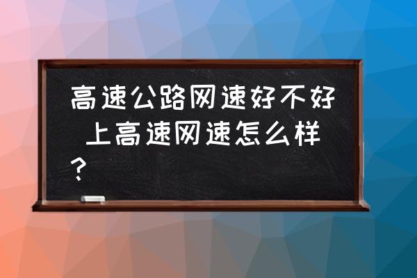 高速公路網(wǎng)速好不好 上高速網(wǎng)速怎么樣？