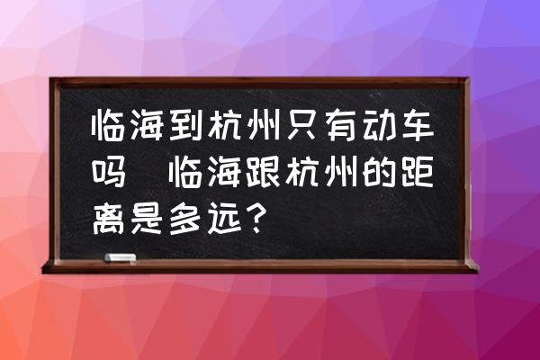 臨海到杭州只有動車嗎(臨海跟杭州的距離是多遠(yuǎn)？)