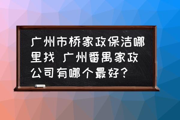 廣州市橋家政保潔哪里找 廣州番禺家政公司有哪個(gè)最好？