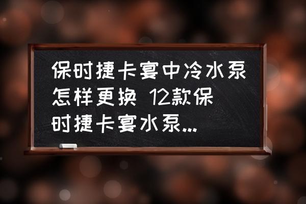 保時(shí)捷卡宴中冷水泵怎樣更換 12款保時(shí)捷卡宴水泵怎么換？