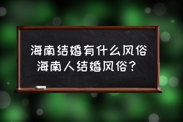 海南結(jié)婚有什么風俗 海南人結(jié)婚風俗？