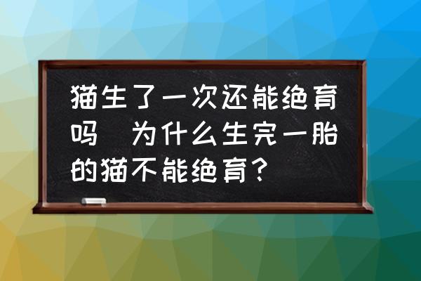 貓生了一次還能絕育嗎(為什么生完一胎的貓不能絕育？)