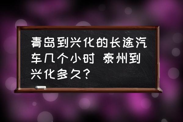 青島到興化的長途汽車幾個小時 泰州到興化多久？