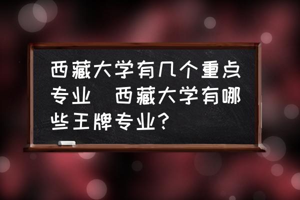 西藏大學(xué)有幾個(gè)重點(diǎn)專(zhuān)業(yè)(西藏大學(xué)有哪些王牌專(zhuān)業(yè)？)
