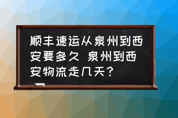 順豐速運(yùn)從泉州到西安要多久 泉州到西安物流走幾天？