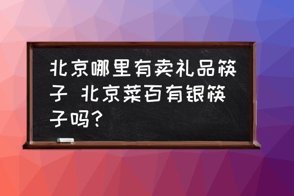 北京哪里有賣禮品筷子 北京菜百有銀筷子嗎？