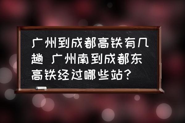 廣州到成都高鐵有幾趟 廣州南到成都東高鐵經(jīng)過哪些站？