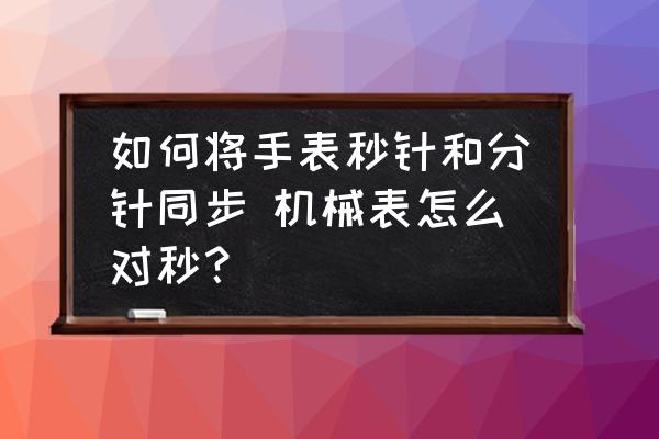 如何將手表秒針和分針同步 機械表怎么對秒？