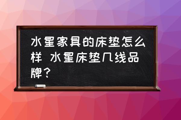 水星家具的床墊怎么樣 水星床墊幾線品牌？