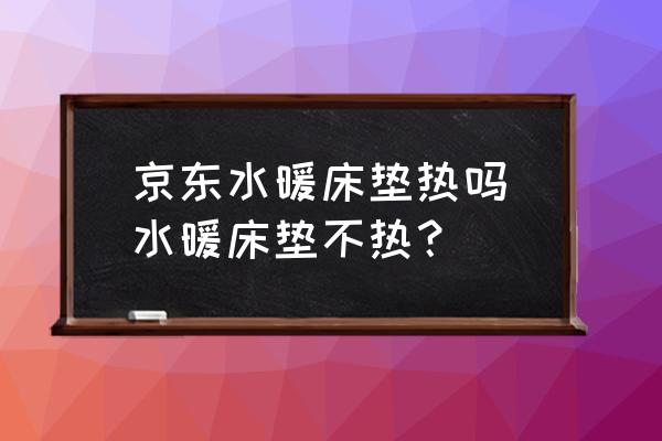 京東水暖床墊熱嗎(水暖床墊不熱？)