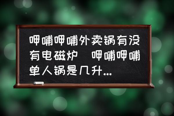 呷哺呷哺外賣鍋有沒有電磁爐(呷哺呷哺單人鍋是幾升容量的？)