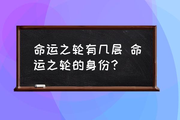 命運(yùn)之輪有幾層 命運(yùn)之輪的身份？