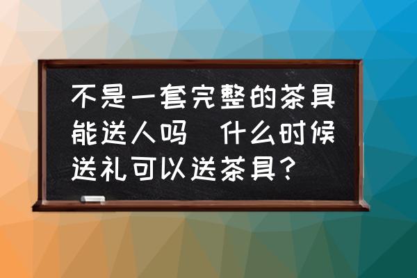 不是一套完整的茶具能送人嗎(什么時候送禮可以送茶具？)