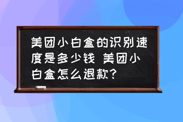 美團(tuán)小白盒的識(shí)別速度是多少錢 美團(tuán)小白盒怎么退款？