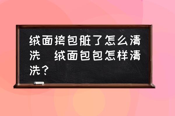 絨面挎包臟了怎么清洗(絨面包包怎樣清洗？)