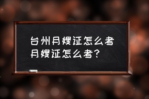 臺州月嫂證怎么考(月嫂證怎么考？)
