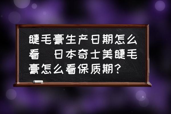 睫毛膏生產(chǎn)日期怎么看(日本奇士美睫毛膏怎么看保質(zhì)期？)