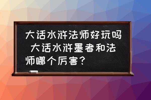 大話水滸法師好玩嗎 大話水滸墨者和法師哪個(gè)厲害？