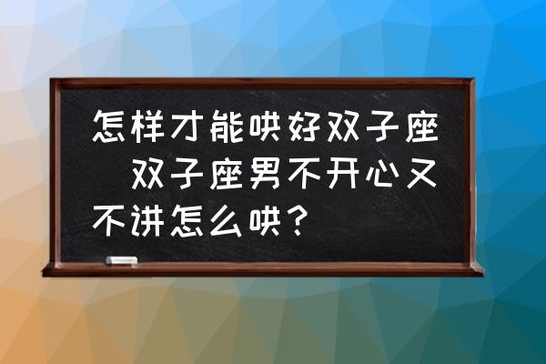 怎樣才能哄好雙子座(雙子座男不開心又不講怎么哄？)