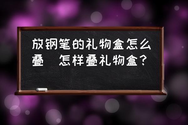 放鋼筆的禮物盒怎么疊(怎樣疊禮物盒？)