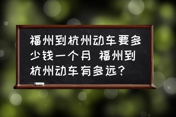 福州到杭州動車要多少錢一個月 福州到杭州動車有多遠？