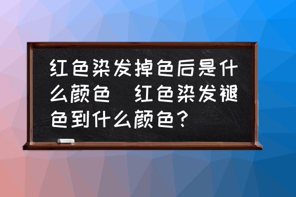紅色染發(fā)掉色后是什么顏色(紅色染發(fā)褪色到什么顏色？)