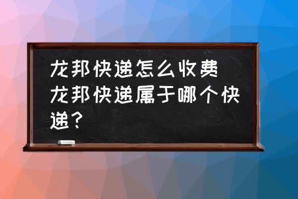 龍邦快遞怎么收費(fèi) 龍邦快遞屬于哪個(gè)快遞？