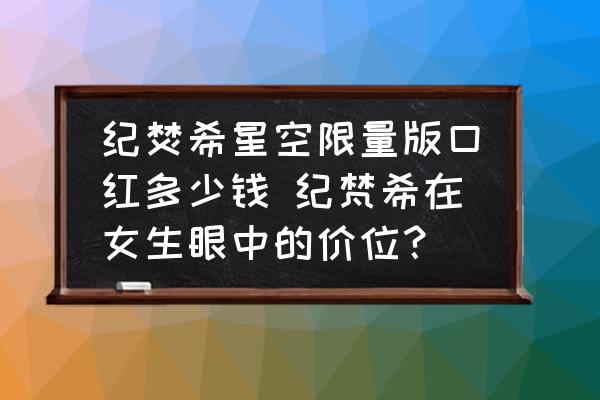 紀焚希星空限量版口紅多少錢 紀梵希在女生眼中的價位？