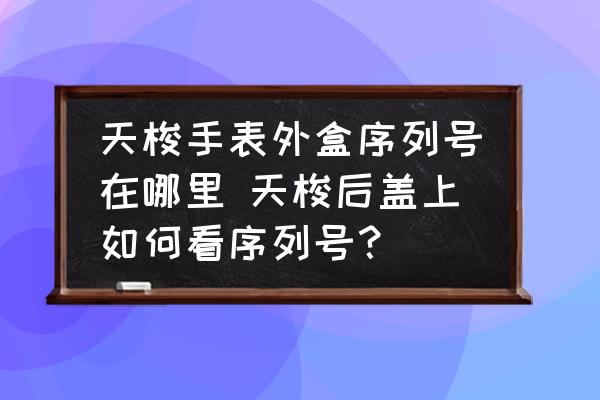 天梭手表外盒序列號(hào)在哪里 天梭后蓋上如何看序列號(hào)？