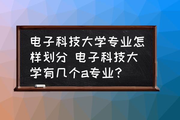 電子科技大學(xué)專業(yè)怎樣劃分 電子科技大學(xué)有幾個(gè)a專業(yè)？