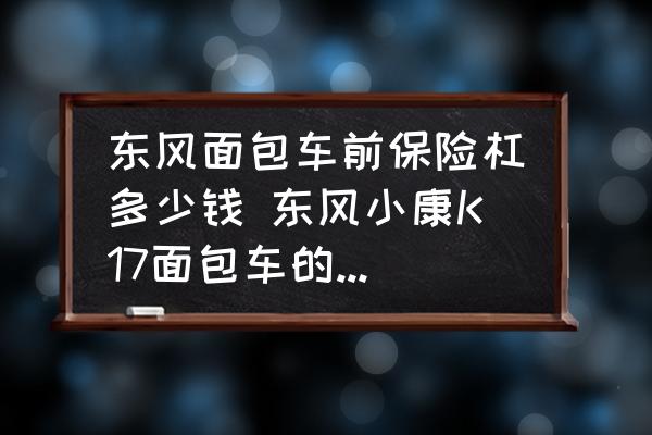 東風(fēng)面包車前保險杠多少錢 東風(fēng)小康K17面包車的前保險杠多少錢？